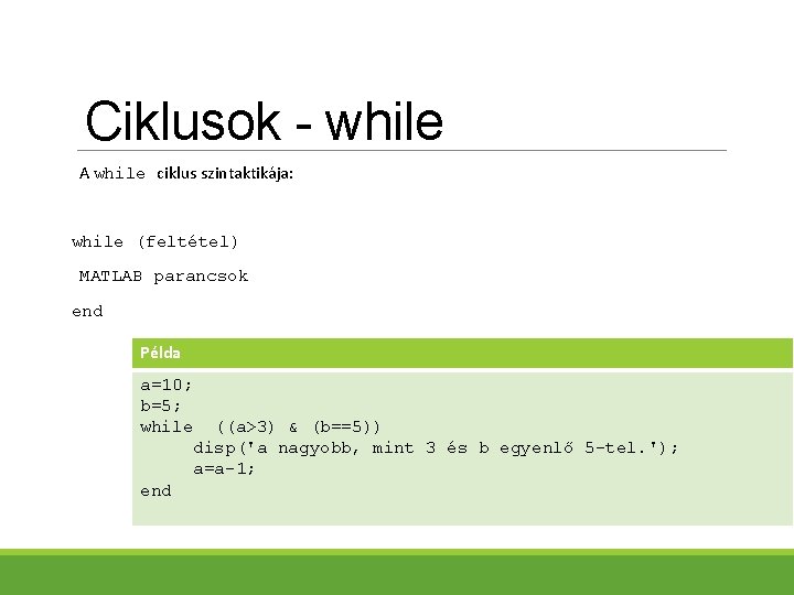 Ciklusok - while A while ciklus szintaktikája: while (feltétel) MATLAB parancsok end Példa a=10;