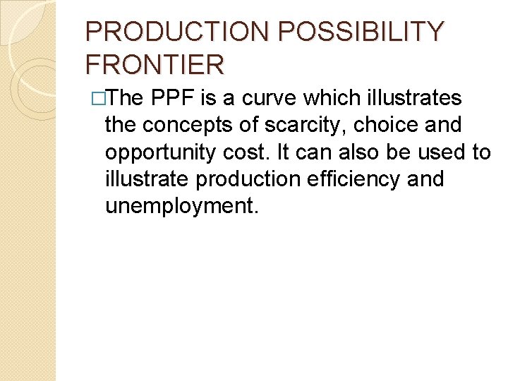 PRODUCTION POSSIBILITY FRONTIER �The PPF is a curve which illustrates the concepts of scarcity,