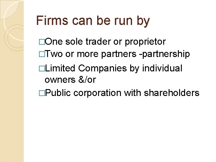 Firms can be run by �One sole trader or proprietor �Two or more partners