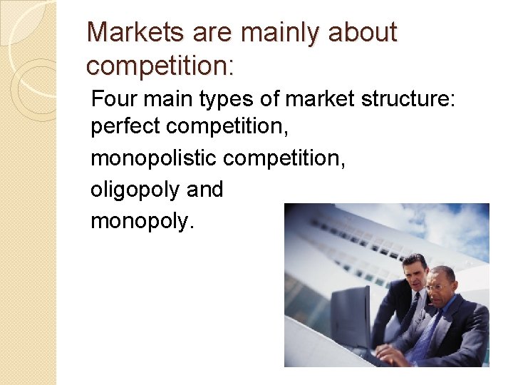 Markets are mainly about competition: Four main types of market structure: perfect competition, monopolistic