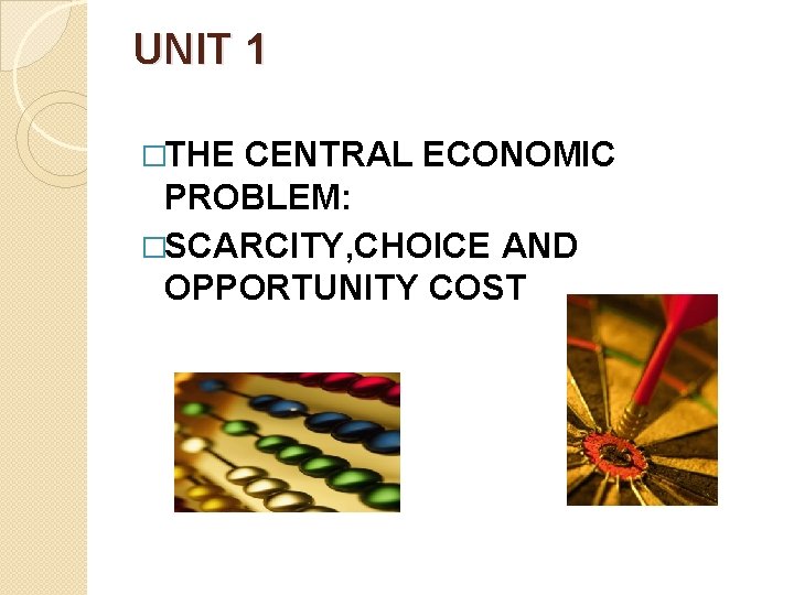 UNIT 1 �THE CENTRAL ECONOMIC PROBLEM: �SCARCITY, CHOICE AND OPPORTUNITY COST 