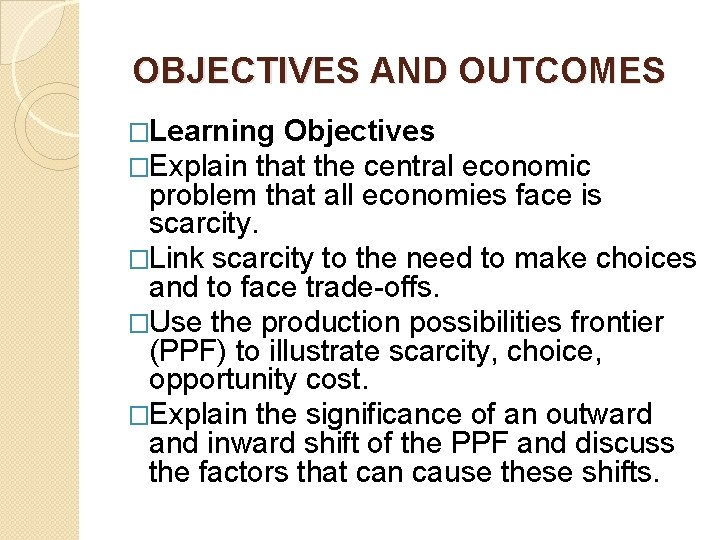  OBJECTIVES AND OUTCOMES �Learning Objectives �Explain that the central economic problem that all