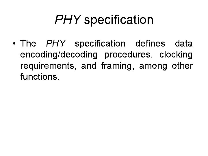 PHY specification • The PHY specification defines data encoding/decoding procedures, clocking requirements, and framing,