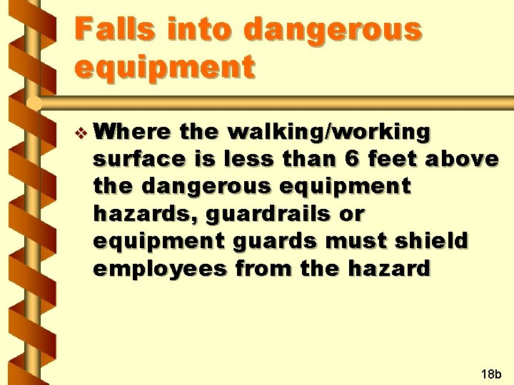 Falls into dangerous equipment v Where the walking/working surface is less than 6 feet