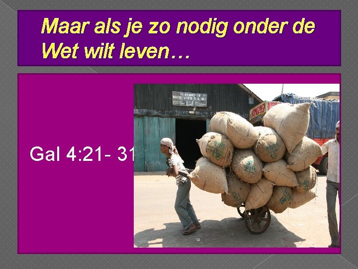 Maar als je zo nodig onder de Wet wilt leven… Gal 4: 21 -