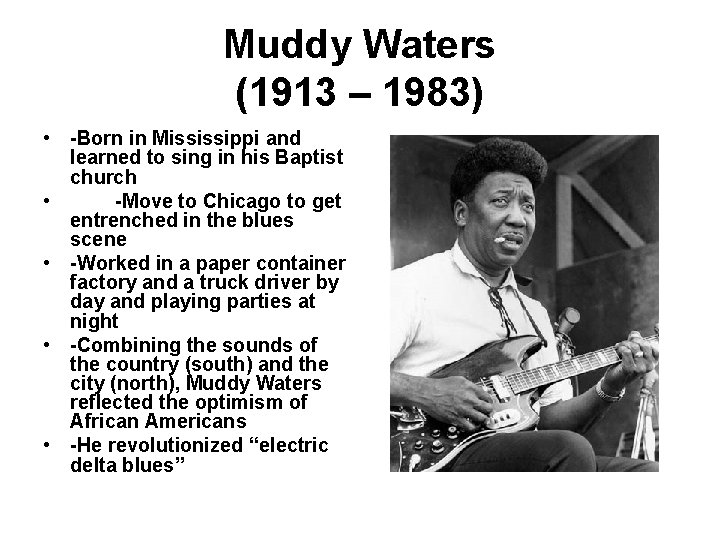 Muddy Waters (1913 – 1983) • -Born in Mississippi and learned to sing in