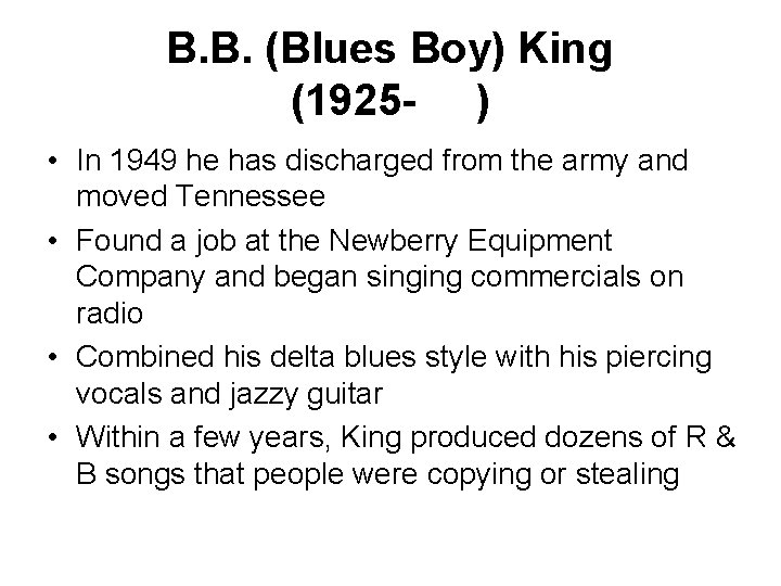 B. B. (Blues Boy) King (1925 - ) • In 1949 he has discharged