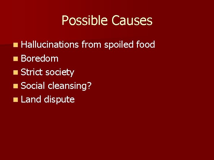 Possible Causes n Hallucinations from spoiled food n Boredom n Strict society n Social