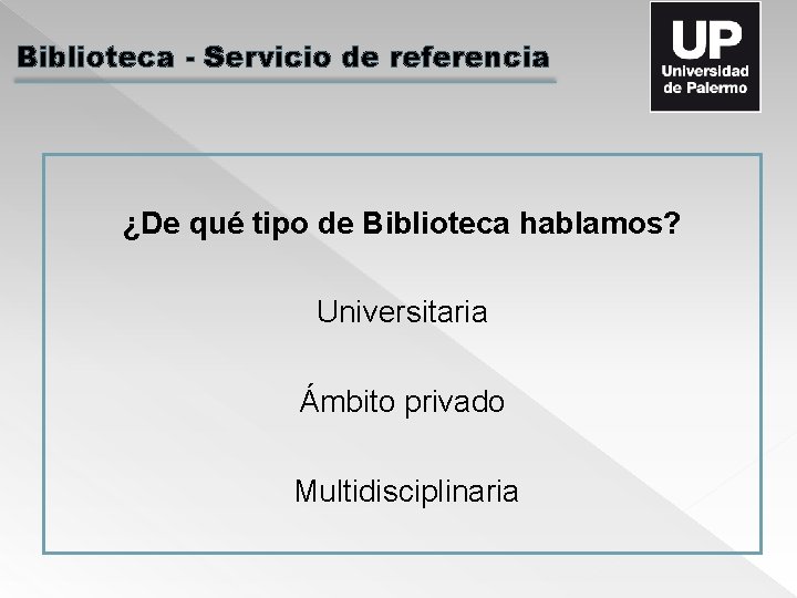 Biblioteca - Servicio de referencia ¿De qué tipo de Biblioteca hablamos? Universitaria Ámbito privado