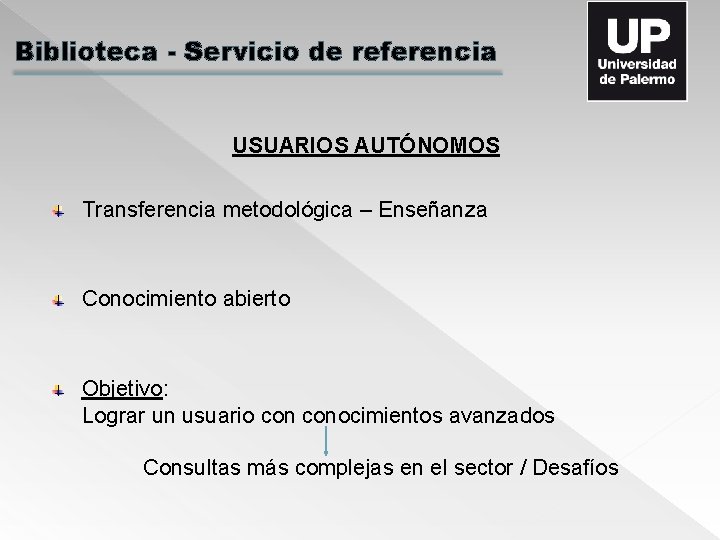 Biblioteca - Servicio de referencia USUARIOS AUTÓNOMOS Transferencia metodológica – Enseñanza Conocimiento abierto Objetivo: