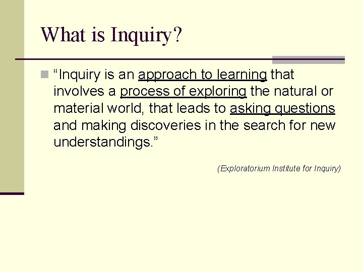 What is Inquiry? n “Inquiry is an approach to learning that involves a process