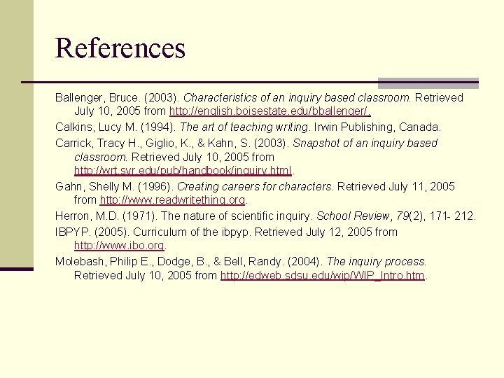 References Ballenger, Bruce. (2003). Characteristics of an inquiry based classroom. Retrieved July 10, 2005