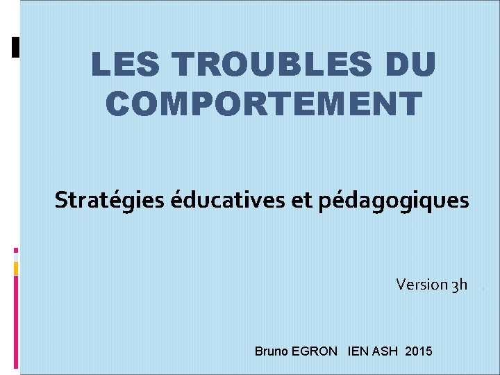 LES TROUBLES DU COMPORTEMENT Stratégies éducatives et pédagogiques Version 3 h . Bruno EGRON