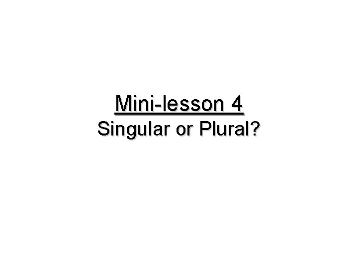 Mini-lesson 4 Singular or Plural? 