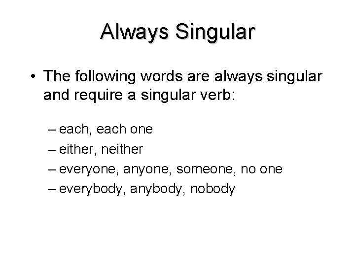 Always Singular • The following words are always singular and require a singular verb:
