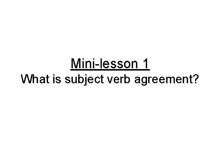 Mini-lesson 1 What is subject verb agreement? 