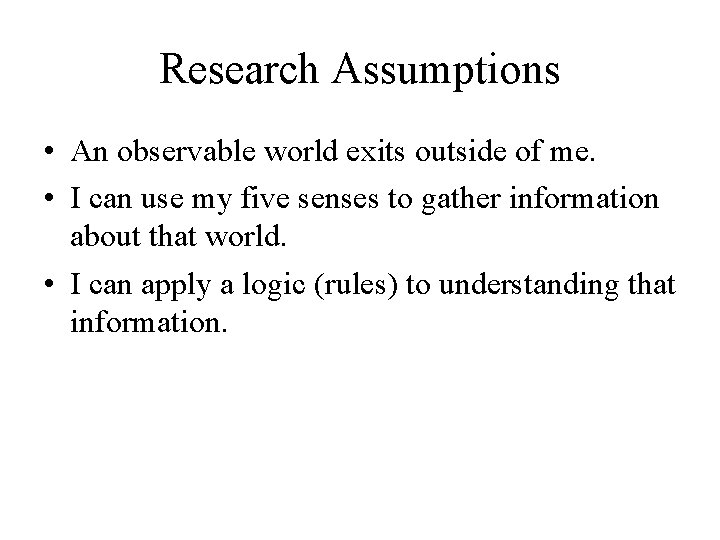 Research Assumptions • An observable world exits outside of me. • I can use