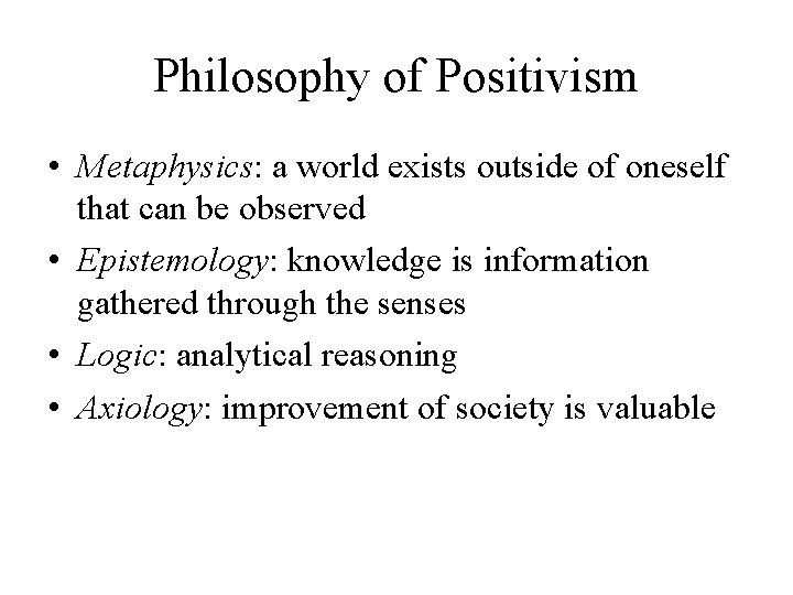 Philosophy of Positivism • Metaphysics: a world exists outside of oneself that can be