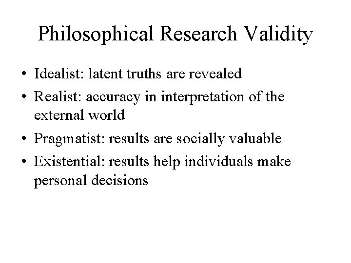 Philosophical Research Validity • Idealist: latent truths are revealed • Realist: accuracy in interpretation