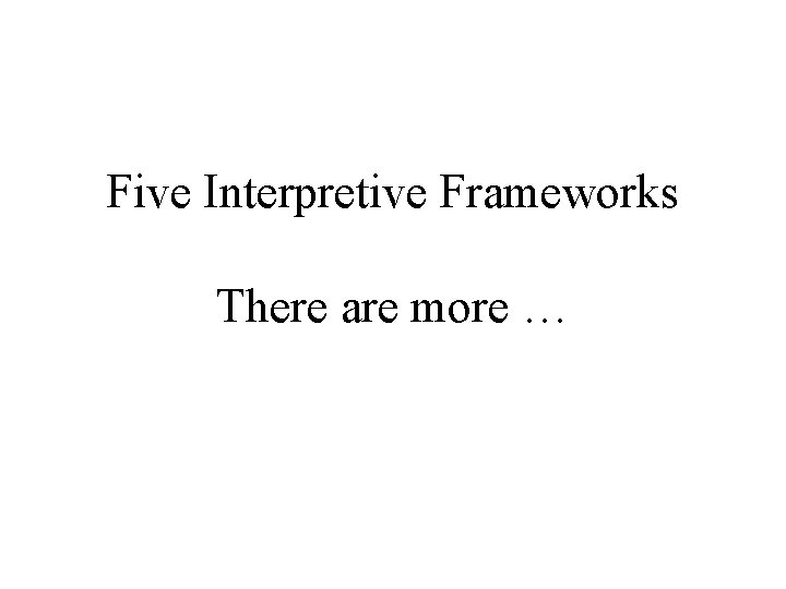 Five Interpretive Frameworks There are more … 