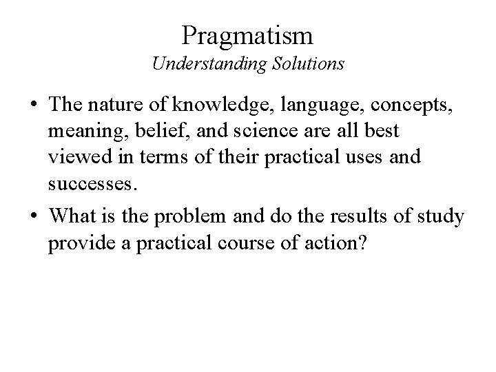 Pragmatism Understanding Solutions • The nature of knowledge, language, concepts, meaning, belief, and science Pragmatism Understanding Solutions • The nature of knowledge, language, concepts, meaning, belief, and science