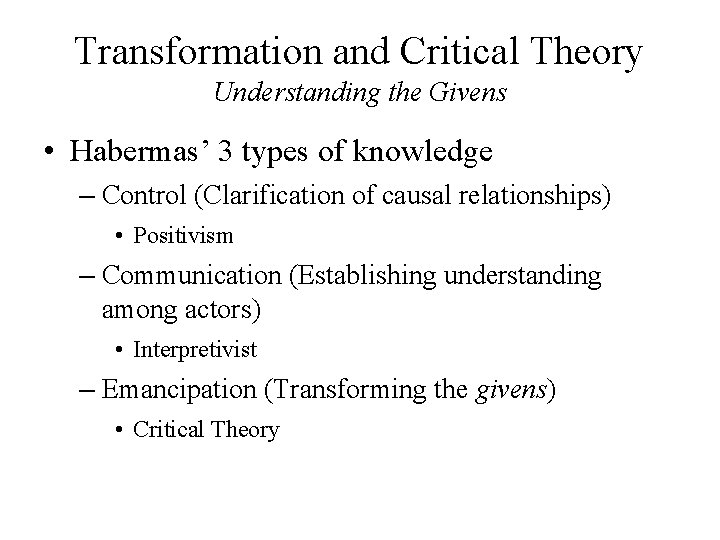 Transformation and Critical Theory Understanding the Givens • Habermas’ 3 types of knowledge –