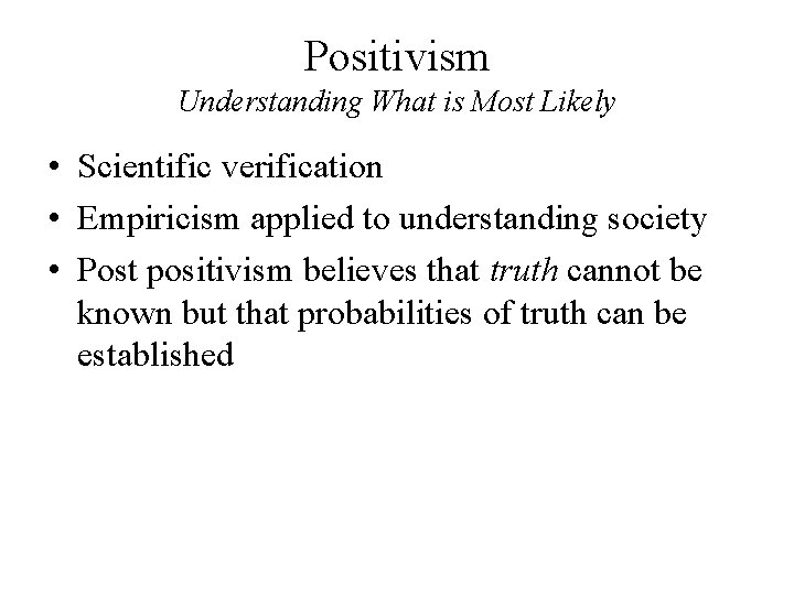 Positivism Understanding What is Most Likely • Scientific verification • Empiricism applied to understanding Positivism Understanding What is Most Likely • Scientific verification • Empiricism applied to understanding