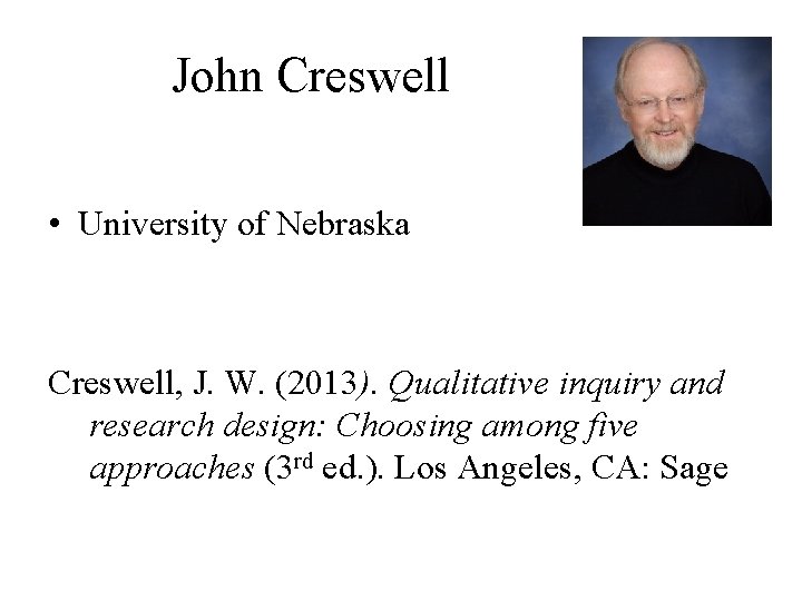 John Creswell • University of Nebraska Creswell, J. W. (2013). Qualitative inquiry and research