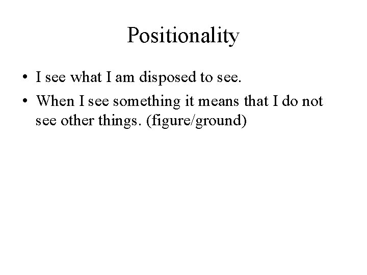 Positionality • I see what I am disposed to see. • When I see Positionality • I see what I am disposed to see. • When I see