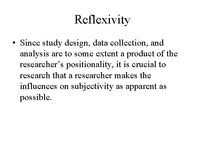 Reflexivity • Since study design, data collection, and analysis are to some extent a