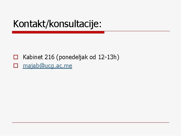 Kontakt/konsultacije: o Kabinet 216 (ponedeljak od 12 -13 h) o majab@ucg. ac. me 