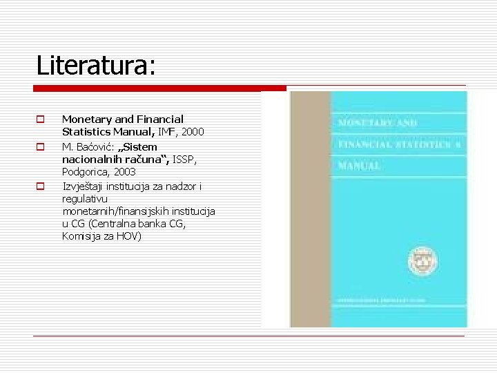 Literatura: o o o Monetary and Financial Statistics Manual, IMF, 2000 M. Baćović: „Sistem