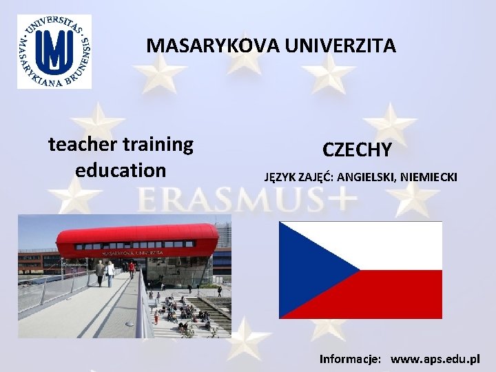MASARYKOVA UNIVERZITA teacher training education CZECHY JĘZYK ZAJĘĆ: ANGIELSKI, NIEMIECKI Informacje: www. aps. edu.