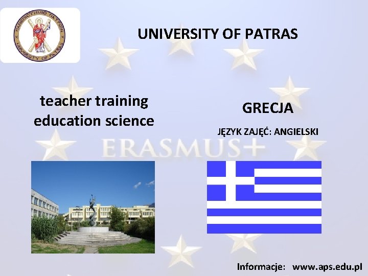 UNIVERSITY OF PATRAS teacher training education science GRECJA JĘZYK ZAJĘĆ: ANGIELSKI Informacje: www. aps.