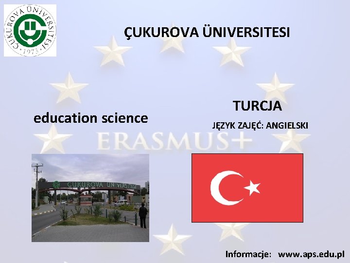 ÇUKUROVA ÜNIVERSITESI education science TURCJA JĘZYK ZAJĘĆ: ANGIELSKI Informacje: www. aps. edu. pl 