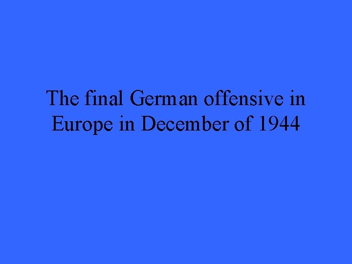 The final German offensive in Europe in December of 1944 