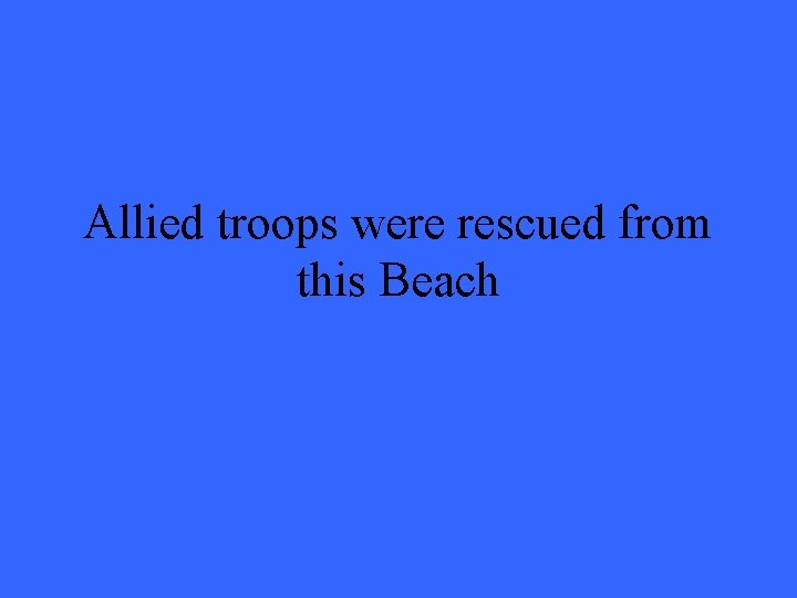 Allied troops were rescued from this Beach 