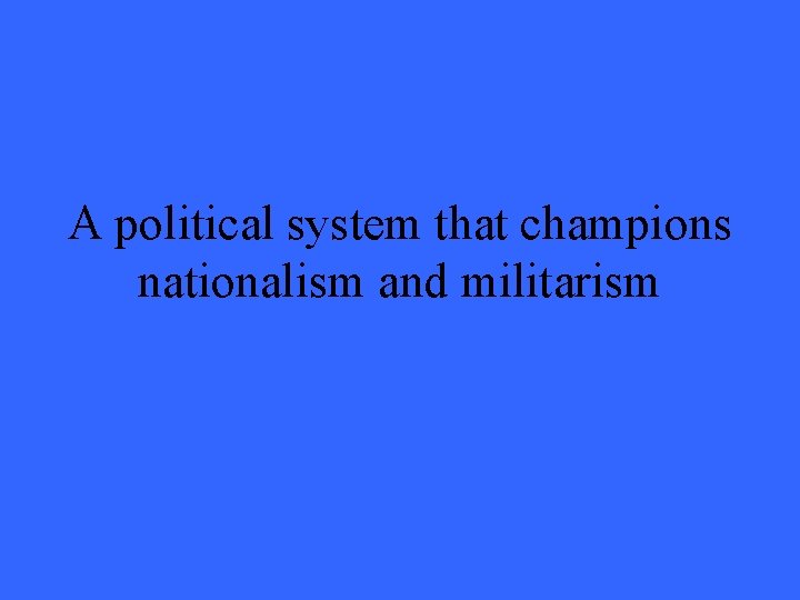 A political system that champions nationalism and militarism 