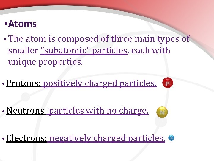  • Atoms • The atom is composed of three main types of smaller