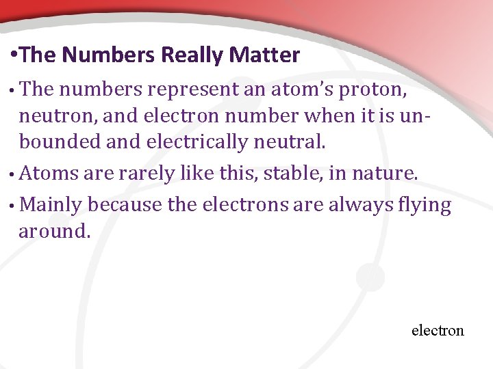  • The Numbers Really Matter • The numbers represent an atom’s proton, neutron,