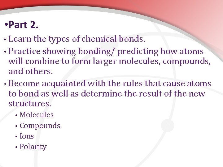  • Part 2. • Learn the types of chemical bonds. • Practice showing