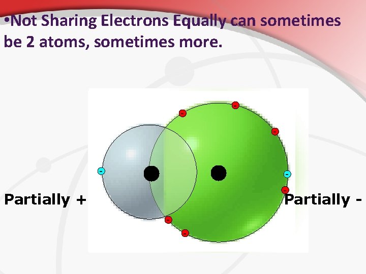  • Not Sharing Electrons Equally can sometimes be 2 atoms, sometimes more. -
