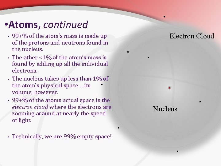  • Atoms, continued • • • 99+% of the atom’s mass is made