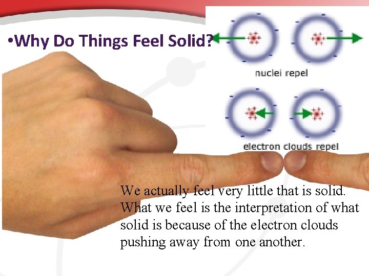 • Why Do Things Feel Solid? We actually feel very little that is