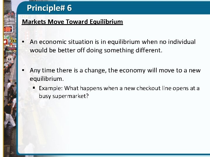 Principle# 6 Markets Move Toward Equilibrium • An economic situation is in equilibrium when