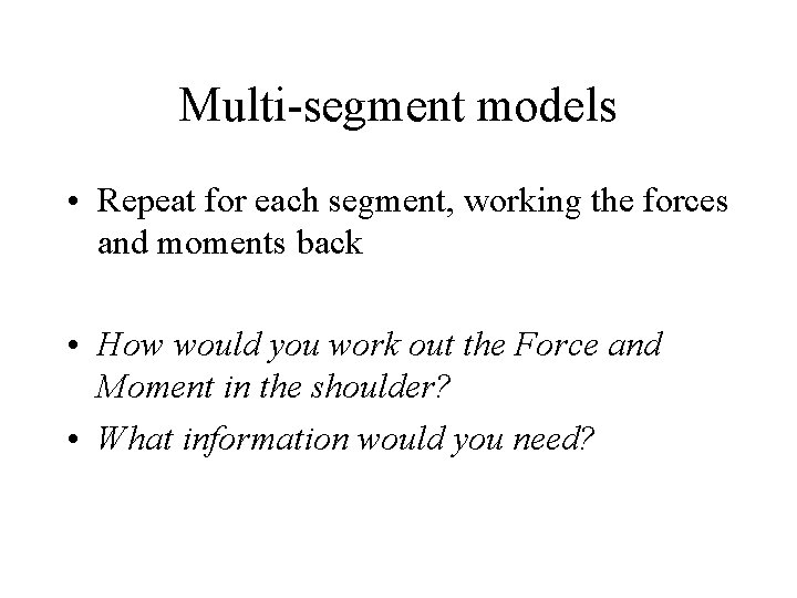 Multi-segment models • Repeat for each segment, working the forces and moments back •