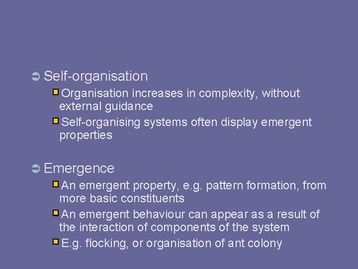  Self-organisation Organisation increases in complexity, without external guidance Self-organising systems often display emergent