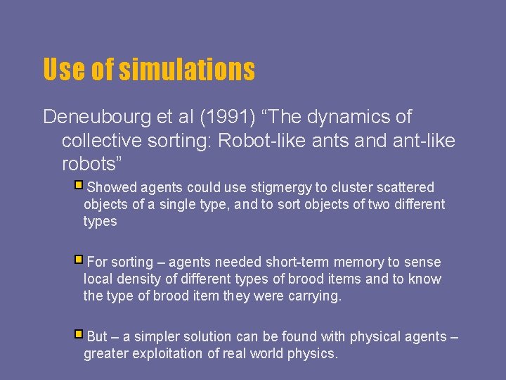 Use of simulations Deneubourg et al (1991) “The dynamics of collective sorting: Robot-like ants