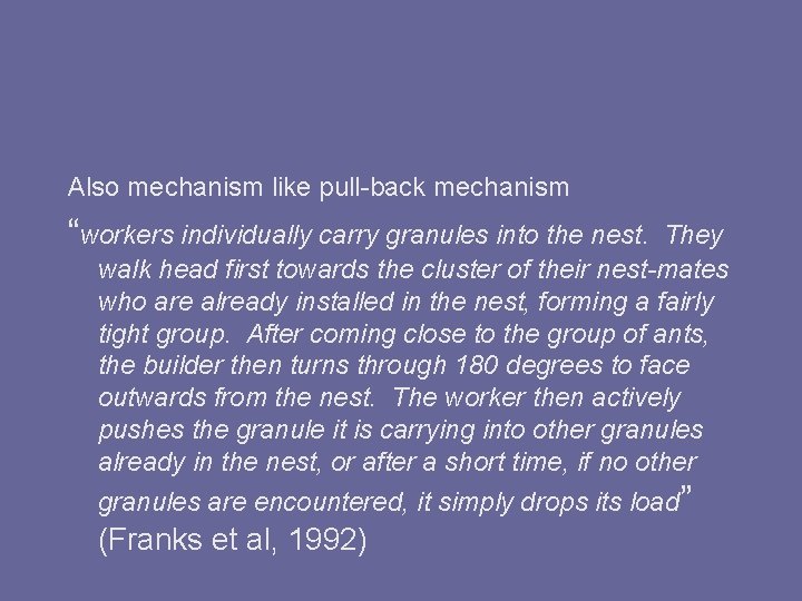 Also mechanism like pull-back mechanism “workers individually carry granules into the nest. They walk