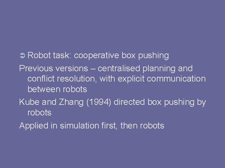  Robot task: cooperative box pushing Previous versions – centralised planning and conflict resolution,